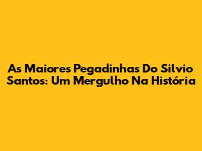 As Maiores Pegadinhas Do Silvio Santos: Um Mergulho Na História