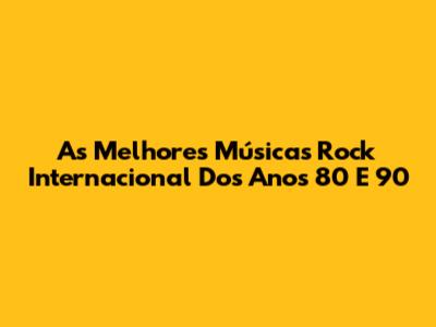 As Melhores Músicas Rock Internacional Dos Anos 80 E 90
