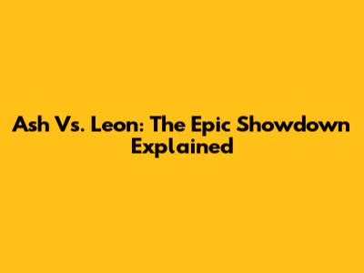 Ash Vs. Leon: The Epic Showdown Explained