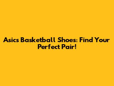 Asics Basketball Shoes: Find Your Perfect Pair!