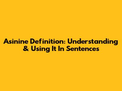 Asinine Definition: Understanding & Using It In Sentences