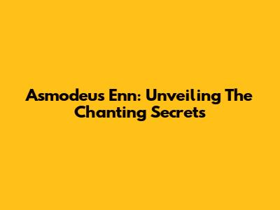 Asmodeus Enn: Unveiling The Chanting Secrets