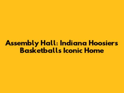Assembly Hall: Indiana Hoosiers Basketball's Iconic Home
