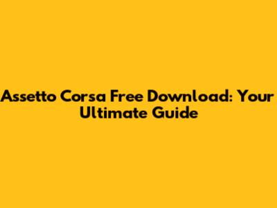 Assetto Corsa Free Download: Your Ultimate Guide