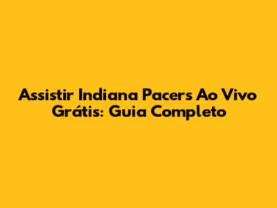 Assistir Indiana Pacers Ao Vivo Grátis: Guia Completo