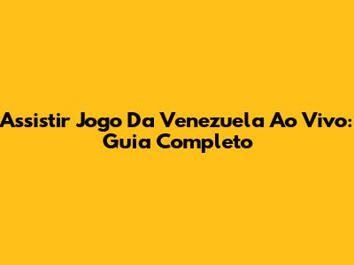 Assistir Jogo Da Venezuela Ao Vivo: Guia Completo