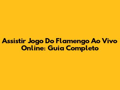Assistir Jogo Do Flamengo Ao Vivo Online: Guia Completo