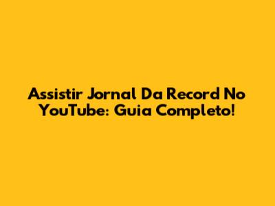 Assistir Jornal Da Record No YouTube: Guia Completo!