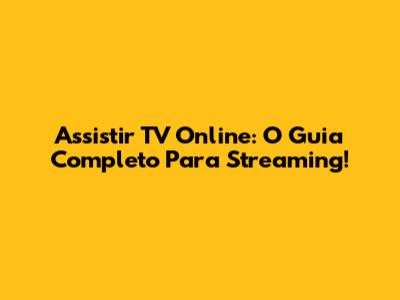 Assistir TV Online: O Guia Completo Para Streaming!