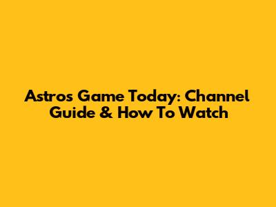 Astros Game Today: Channel Guide & How To Watch