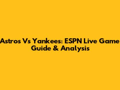 Astros Vs Yankees: ESPN Live Game Guide & Analysis