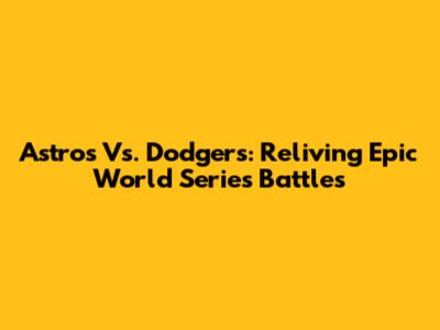 Astros Vs. Dodgers: Reliving Epic World Series Battles
