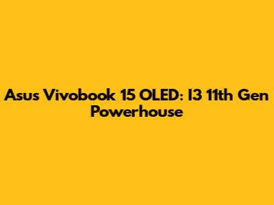 Asus Vivobook 15 OLED: I3 11th Gen Powerhouse