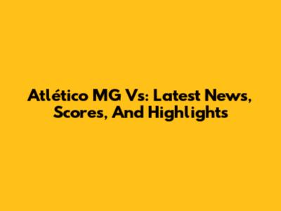 Atlético MG Vs: Latest News, Scores, And Highlights