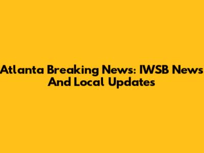 Atlanta Breaking News: IWSB News And Local Updates