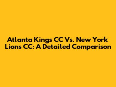 Atlanta Kings CC Vs. New York Lions CC: A Detailed Comparison