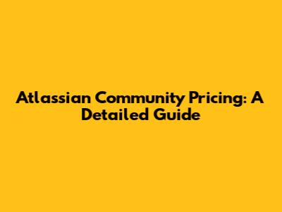 Atlassian Community Pricing: A Detailed Guide