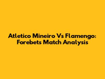 Atletico Mineiro Vs Flamengo: Forebet's Match Analysis