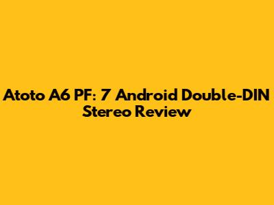 Atoto A6 PF: 7" Android Double-DIN Stereo Review
