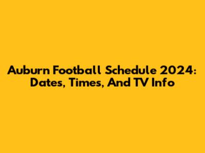 Auburn Football Schedule 2024: Dates, Times, And TV Info