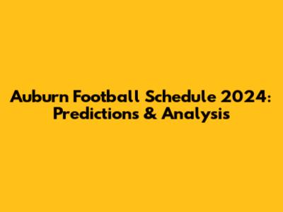 Auburn Football Schedule 2024: Predictions & Analysis