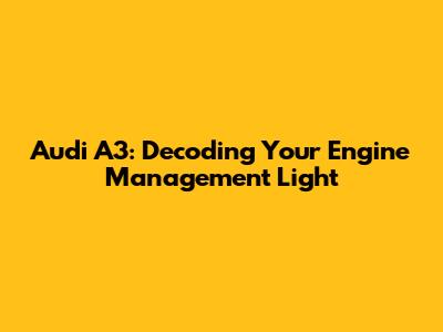 Audi A3: Decoding Your Engine Management Light