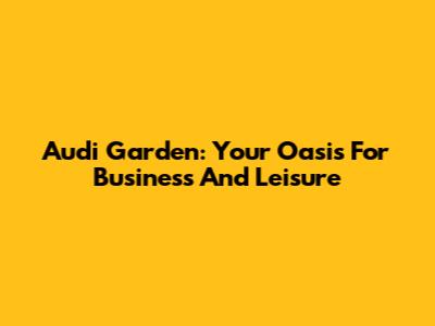 Audi Garden: Your Oasis For Business And Leisure
