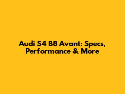 Audi S4 B8 Avant: Specs, Performance & More