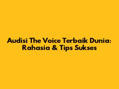 Audisi The Voice Terbaik Dunia: Rahasia & Tips Sukses