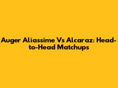 Auger Aliassime Vs Alcaraz: Head-to-Head Matchups