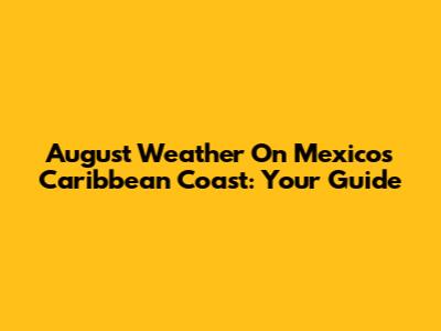 August Weather On Mexico's Caribbean Coast: Your Guide
