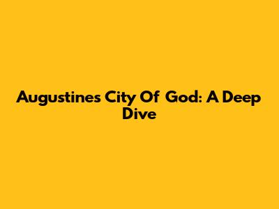 Augustine's City Of God: A Deep Dive