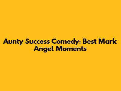 Aunty Success Comedy: Best Mark Angel Moments
