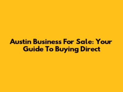 Austin Business For Sale: Your Guide To Buying Direct