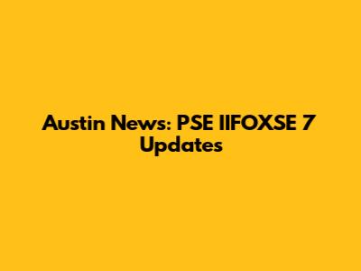 Austin News: PSE IIFOXSE 7 Updates