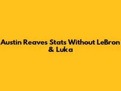 Austin Reaves Stats Without LeBron & Luka