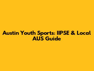 Austin Youth Sports: IIPSE & Local AUS Guide