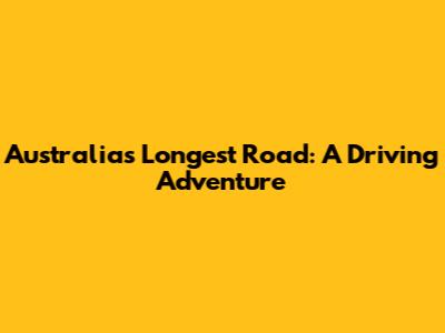 Australia's Longest Road: A Driving Adventure