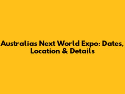 Australia's Next World Expo: Dates, Location & Details