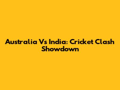 Australia Vs India: Cricket Clash Showdown