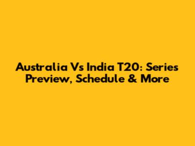 Australia Vs India T20: Series Preview, Schedule & More