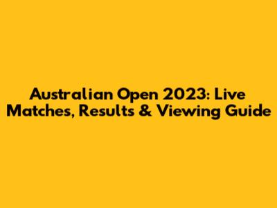 Australian Open 2023: Live Matches, Results & Viewing Guide