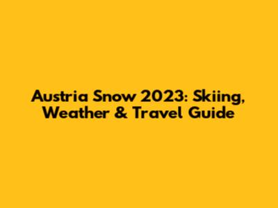 Austria Snow 2023: Skiing, Weather & Travel Guide