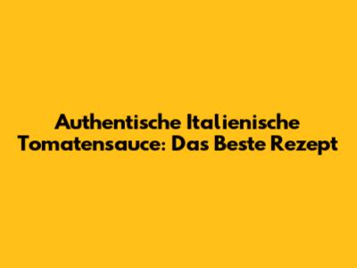 Authentische Italienische Tomatensauce: Das Beste Rezept