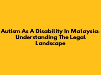 Autism As A Disability In Malaysia: Understanding The Legal Landscape