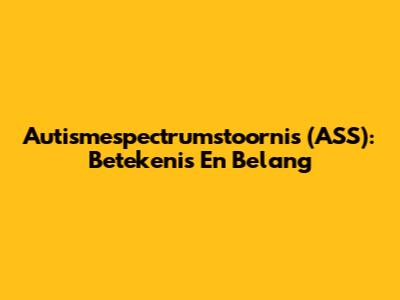 Autismespectrumstoornis (ASS): Betekenis En Belang