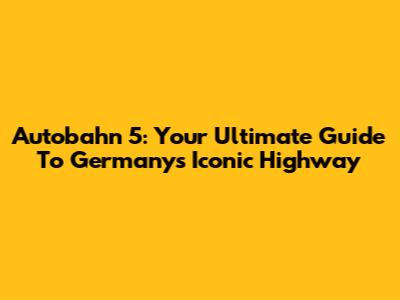 Autobahn 5: Your Ultimate Guide To Germany's Iconic Highway
