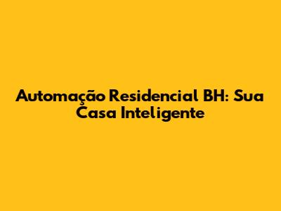 Automação Residencial BH: Sua Casa Inteligente