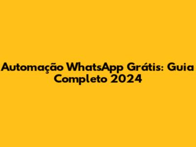 Automação WhatsApp Grátis: Guia Completo 2024