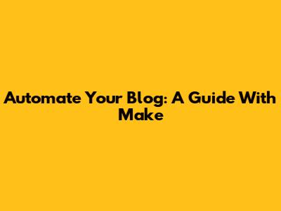 Automate Your Blog: A Guide With Make